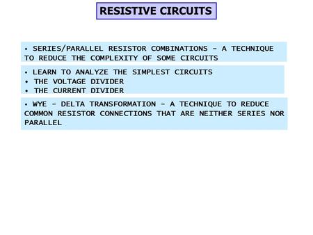 RESISTIVE CIRCUITS LEARN TO ANALYZE THE SIMPLEST CIRCUITS THE VOLTAGE DIVIDER THE CURRENT DIVIDER SERIES/PARALLEL RESISTOR COMBINATIONS - A TECHNIQUE TO.