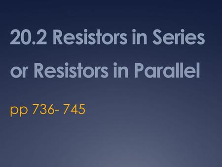20.2 Resistors in Series or Resistors in Parallel pp 736- 745.