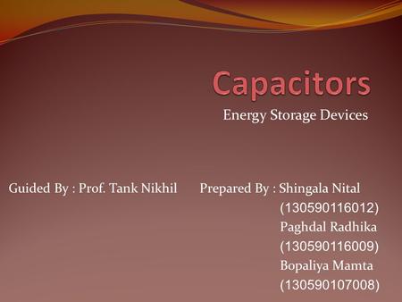 Energy Storage Devices Prepared By : Shingala Nital (130590116012) Paghdal Radhika (130590116009) Bopaliya Mamta (130590107008) Guided By : Prof. Tank.