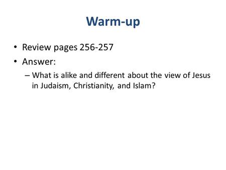 Warm-up Review pages 256-257 Answer: – What is alike and different about the view of Jesus in Judaism, Christianity, and Islam?