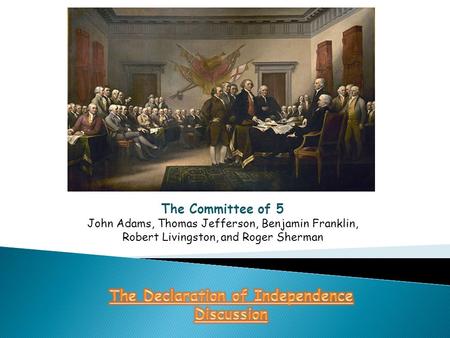 The Committee of 5 John Adams, Thomas Jefferson, Benjamin Franklin, Robert Livingston, and Roger Sherman.