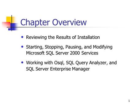 1 Chapter Overview Reviewing the Results of Installation Starting, Stopping, Pausing, and Modifying Microsoft SQL Server 2000 Services Working with Osql,