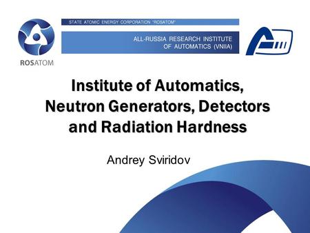 Something about Institute of Automatics, neutron generators and radiation hardness Institute of Automatics, Neutron Generators, Detectors and Radiation.