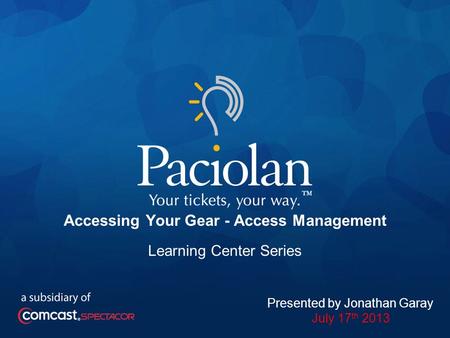 1 Accessing Your Gear - Access Management Learning Center Series Presented by Jonathan Garay July 17 th 2013.
