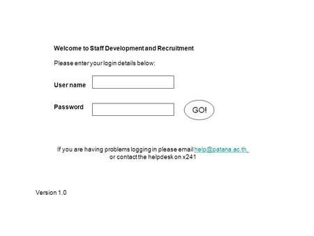 Welcome to Staff Development and Recruitment Please enter your login details below: User name Password GO! Version 1.0 If you are having problems logging.