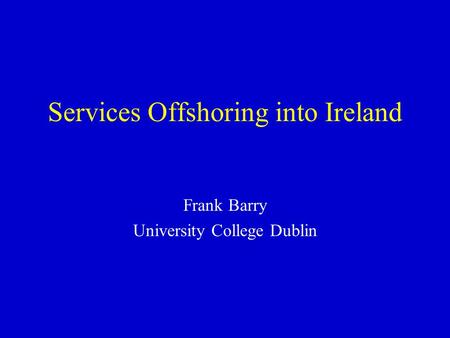 Services Offshoring into Ireland Frank Barry University College Dublin.