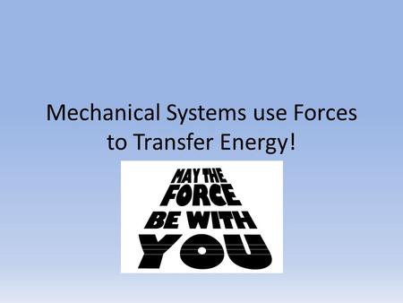 Mechanical Systems use Forces to Transfer Energy!.