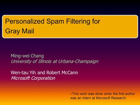 Personalized Spam Filtering for Gray Mail Ming-wei Chang University of Illinois at Urbana-Champaign Wen-tau Yih and Robert McCann Microsoft Corporation.