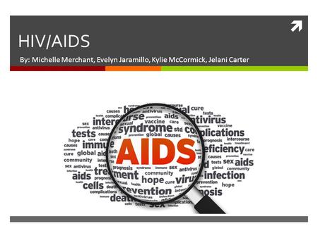  HIV/AIDS By: Michelle Merchant, Evelyn Jaramillo, Kylie McCormick, Jelani Carter.