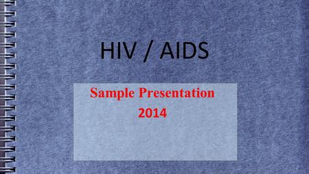 HIV / AIDS Sample Presentation 2014. What is HIV HIV – Human Immunodeficiency Virus – Invades the helper T cells (CD4 cells) in the body of the host (defense.