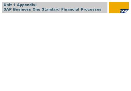 Unit 1 Appendix: SAP Business One Standard Financial Processes.