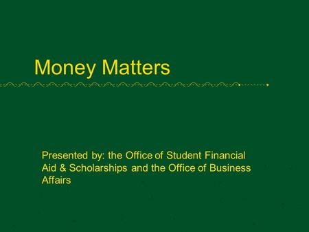 Money Matters Presented by: the Office of Student Financial Aid & Scholarships and the Office of Business Affairs.