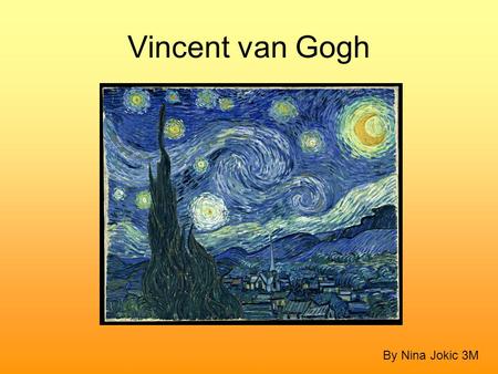 Vincent van Gogh By Nina Jokic 3M. Introduction Vincent van Gogh is one of the most famous painters in the world. He is considered the greatest Dutch.