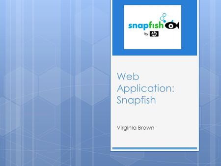 Web Application: Snapfish Virginia Brown. What does Snapfish do?  Snapfish is a web application useful for all things related with photos.  On the site.