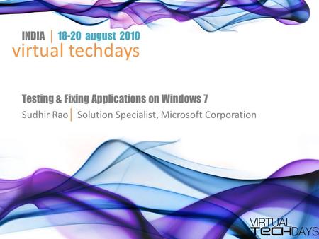 Virtual techdays INDIA │ 18-20 august 2010 Testing & Fixing Applications on Windows 7 Sudhir Rao │ Solution Specialist, Microsoft Corporation.