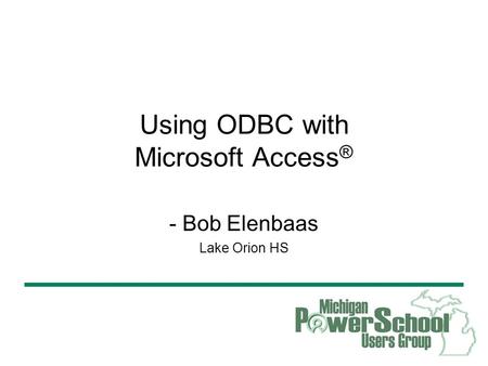 Using ODBC with Microsoft Access Using ODBC with Microsoft Access ® - Bob Elenbaas Lake Orion HS.