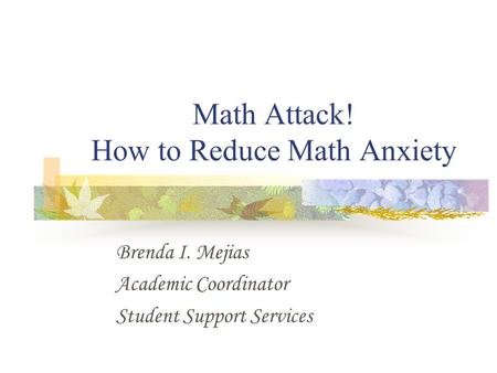 Math Attack! How to Reduce Math Anxiety Brenda I. Mejias Academic Coordinator Student Support Services.