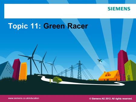 Protection notice / Copyright notice Topic 11: Green Racer © Siemens AG 2012. All rights reserved. www.siemens.co.uk/education.