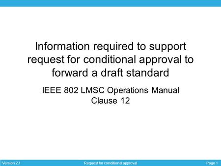 Page 1Version 2.1 Request for conditional approval Information required to support request for conditional approval to forward a draft standard IEEE 802.