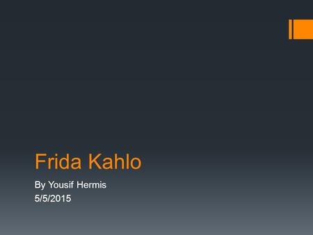 Frida Kahlo By Yousif Hermis 5/5/2015. About Frida Kahlo  Artist Frida Kahlo was born on July 6, 1907, in Coyocoán, Mexico City, Mexico. Considered one.