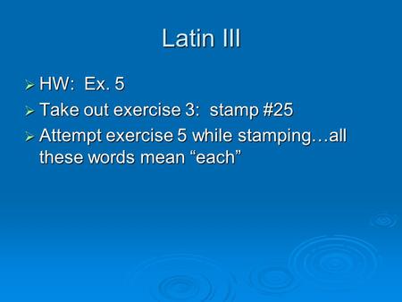 Latin III  HW: Ex. 5  Take out exercise 3: stamp #25  Attempt exercise 5 while stamping…all these words mean “each”