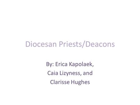 Diocesan Priests/Deacons By: Erica Kapolaek, Caia Lizyness, and Clarisse Hughes.