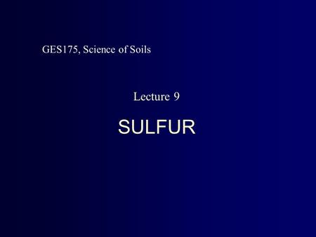 Lecture 9 SULFUR GES175, Science of Soils. Relevance of Soil Sulfur * Used in amino acids, vitamins * Plant Deficiency   small and spindly plants.