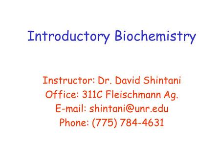 Introductory Biochemistry Instructor: Dr. David Shintani Office: 311C Fleischmann Ag.   Phone: (775) 784-4631.