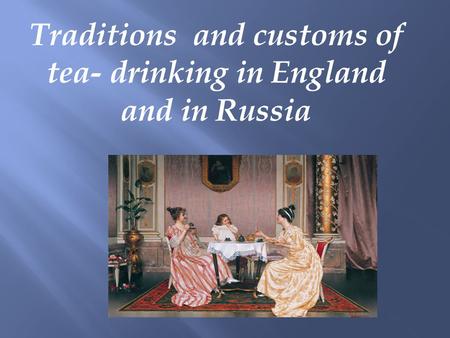 Traditions and customs of tea- drinking in England and in Russia