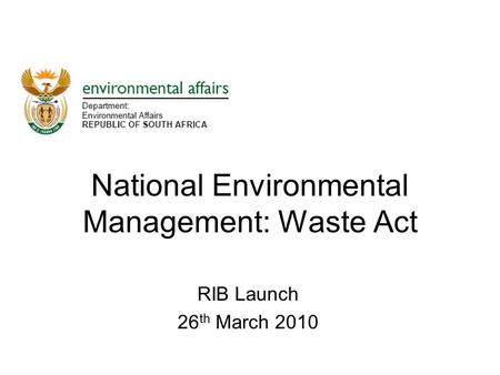 RIB Launch 26 th March 2010 National Environmental Management: Waste Act.