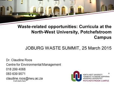 Waste-related opportunities: Curricula at the North-West University, Potchefstroom Campus JOBURG WASTE SUMMIT, 25 March 2015 Dr. Claudine Roos Centre for.