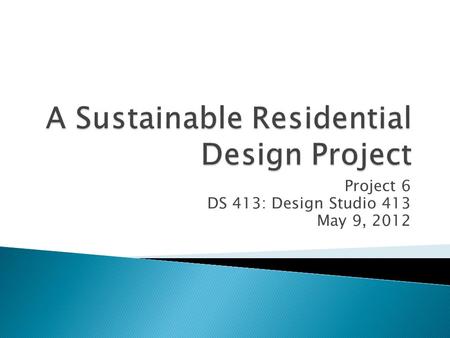 Project 6 DS 413: Design Studio 413 May 9, 2012.