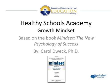Healthy Schools Academy Growth Mindset Based on the book Mindset: The New Psychology of Success By: Carol Dweck, Ph.D.