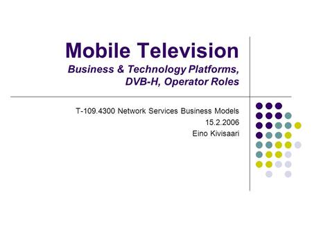 Mobile Television Business & Technology Platforms, DVB-H, Operator Roles T-109.4300 Network Services Business Models 15.2.2006 Eino Kivisaari.