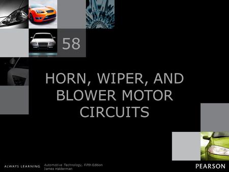 © 2011 Pearson Education, Inc. All Rights Reserved Automotive Technology, Fifth Edition James Halderman HORN, WIPER, AND BLOWER MOTOR CIRCUITS 58.