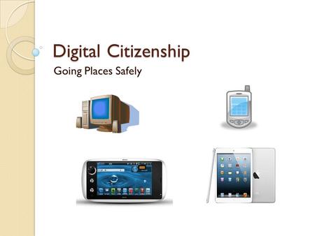 Digital Citizenship Going Places Safely.