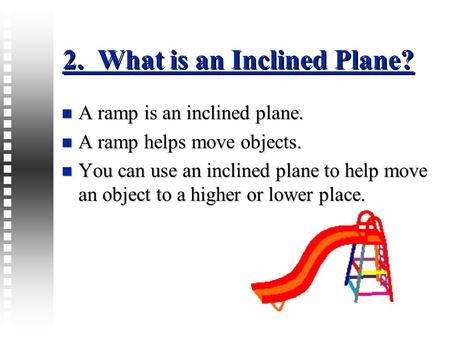 2. What is an Inclined Plane? A ramp is an inclined plane. A ramp is an inclined plane. A ramp helps move objects. A ramp helps move objects. You can use.