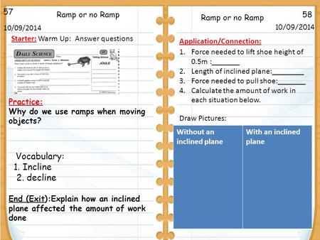 . 58Ramp or no Ramp Vocabulary: 1. Incline 2. decline 10/09/2014 57 10/09/2014 Starter: Warm Up: Answer questions End (Exit):Explain how an inclined plane.