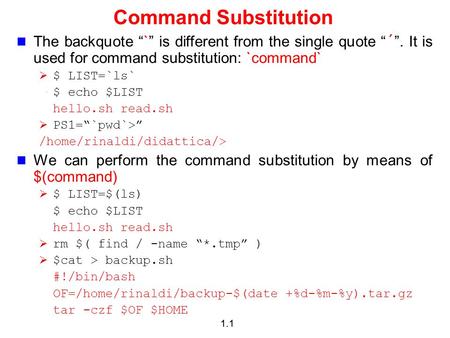 1.1 Command Substitution The backquote “`” is different from the single quote “´”. It is used for command substitution: `command`  $ LIST=`ls` $ echo.