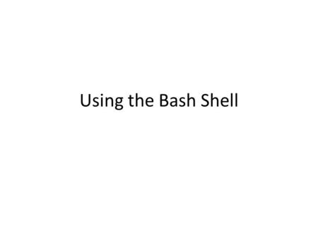 Using the Bash Shell. Linux Shell Options Linux provides a range of options for shells. bash –The GNU Bourne Again Shell (bash) bsh – The Bourne Shell.