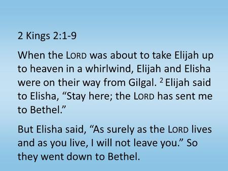 2 Kings 2:1-9 When the L ORD was about to take Elijah up to heaven in a whirlwind, Elijah and Elisha were on their way from Gilgal. 2 Elijah said to Elisha,
