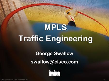 1Traffic Engineering © 1999, Cisco Systems, Inc. MPLS Traffic Engineering George Swallow George Swallow