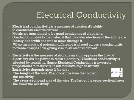  Electrical conductivity is a measure of a material's ability to conduct an electric current.  Metals are considered to be good conductors of electricity.