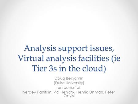Analysis support issues, Virtual analysis facilities (ie Tier 3s in the cloud) Doug Benjamin (Duke University) on behalf of Sergey Panitkin, Val Hendrix,