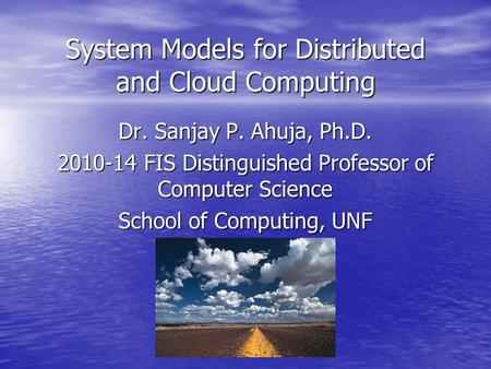 System Models for Distributed and Cloud Computing Dr. Sanjay P. Ahuja, Ph.D. 2010-14 FIS Distinguished Professor of Computer Science School of Computing,