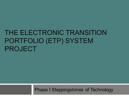 THE ELECTRONIC TRANSITION PORTFOLIO (ETP) SYSTEM PROJECT Phase I Steppingstones of Technology.