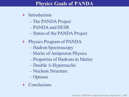 H. Koch, SMI/ÖAW Symposium Vienna, September 1, 2006 Physics Goals of PANDA  Introduction – The PANDA Project – PANDA and HESR – Status of the PANDA Project.