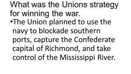 What was the Unions strategy for winning the war. The Union planned to use the navy to blockade southern ports, capture the Confederate capital of Richmond,