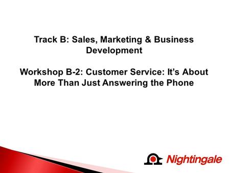 Track B: Sales, Marketing & Business Development Workshop B-2: Customer Service: It’s About More Than Just Answering the Phone.