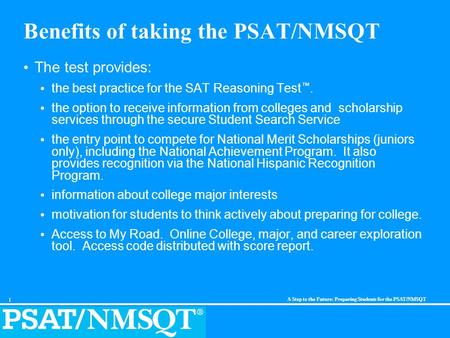 1 A Step to the Future: Preparing Students for the PSAT/NMSQT Benefits of taking the PSAT/NMSQT The test provides: the best practice for the SAT Reasoning.